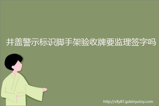 井盖警示标识脚手架验收牌要监理签字吗