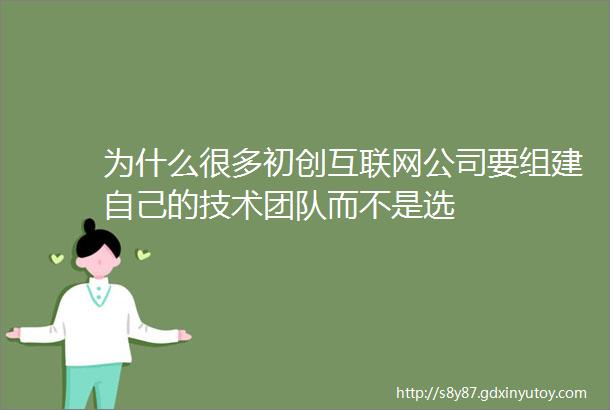 为什么很多初创互联网公司要组建自己的技术团队而不是选