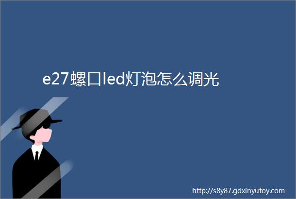 e27螺口led灯泡怎么调光