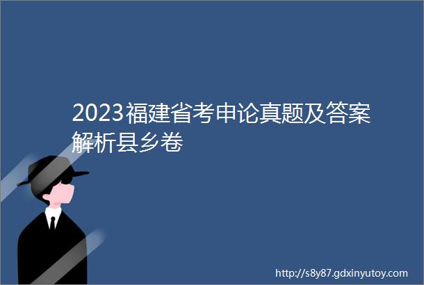 2023福建省考申论真题及答案解析县乡卷