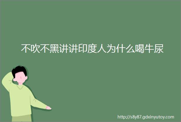 不吹不黑讲讲印度人为什么喝牛尿