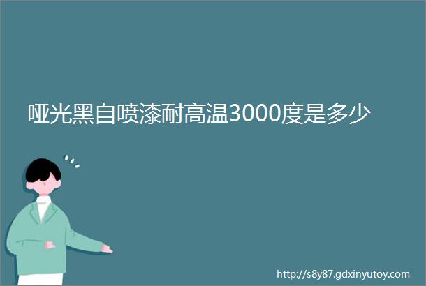 哑光黑自喷漆耐高温3000度是多少